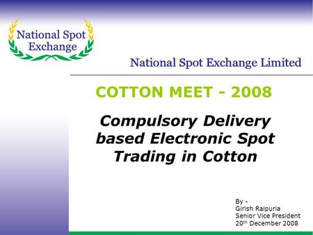 Www.nationalspotexchange.com COTTON MEET - 2008 By - Girish Raipuria Senior Vice President 20 th December 2008 Compulsory Delivery based Electronic Spot.