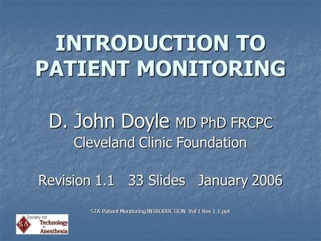 INTRODUCTION TO PATIENT MONITORING D. John Doyle MD PhD FRCPC Cleveland Clinic Foundation Revision 1.1 33 Slides January 2006 STA Patient Monitoring INTRODUCTION.