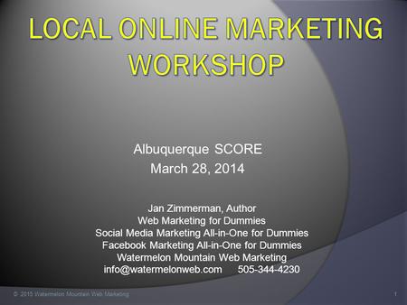 Albuquerque SCORE March 28, 2014 © 2015 Watermelon Mountain Web Marketing1 Jan Zimmerman, Author Web Marketing for Dummies Social Media Marketing All-in-One.