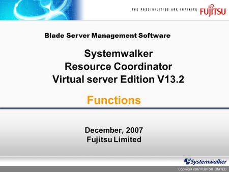Copyright 2007 FUJITSU LIMITED Systemwalker Resource Coordinator Virtual server Edition V13.2 December, 2007 Fujitsu Limited Functions Blade Server Management.
