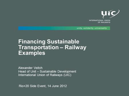 Rio+20 Side Event, 14 June 2012 Financing Sustainable Transportation – Railway Examples Alexander Veitch Head of Unit – Sustainable Development International.