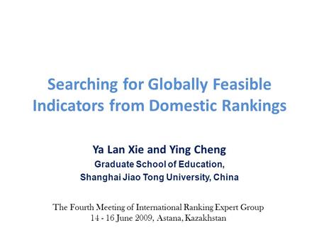 Searching for Globally Feasible Indicators from Domestic Rankings Ya Lan Xie and Ying Cheng Graduate School of Education, Shanghai Jiao Tong University,