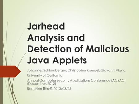 Jarhead Analysis and Detection of Malicious Java Applets Johannes Schlumberger, Christopher Kruegel, Giovanni Vigna University of California Annual Computer.