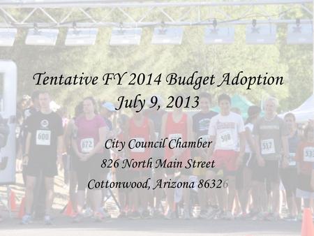 Tentative FY 2014 Budget Adoption July 9, 2013 City Council Chamber 826 North Main Street Cottonwood, Arizona 86326.