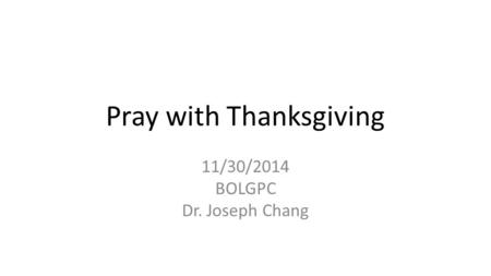 Pray with Thanksgiving 11/30/2014 BOLGPC Dr. Joseph Chang.
