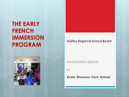 THE EARLY FRENCH IMMERSION PROGRAM Halifax Regional School Board INFORMATION SESSION at École Shannon Park School.