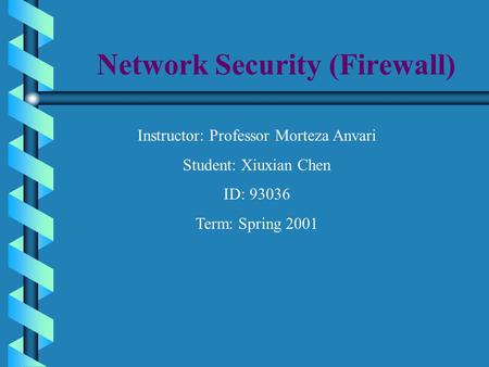 Network Security (Firewall) Instructor: Professor Morteza Anvari Student: Xiuxian Chen ID: 93036 Term: Spring 2001.