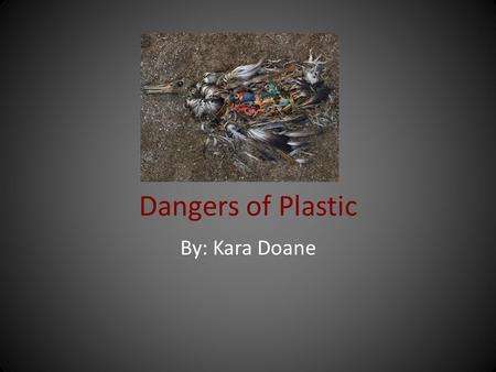 Dangers of Plastic By: Kara Doane. Why Should You Care We often hear about plastic pollution in the environment, yet because we are not witnessing the.
