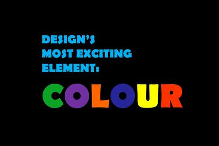 DESIGN’S MOST EXCITING ELEMENT: COLOUR Without light there would be no colour. Things we identify as being red, green or orange, for example, are not.