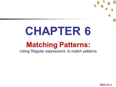 Slide 6a-1 CHAPTER 6 Matching Patterns: Using Regular expressions to match patterns.