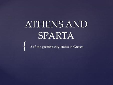 { ATHENS AND SPARTA 2 of the greatest city-states in Greece.