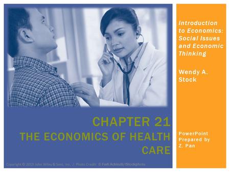 Introduction to Economics: Social Issues and Economic Thinking Wendy A. Stock PowerPoint Prepared by Z. Pan CHAPTER 21 THE ECONOMICS OF HEALTH CARE Copyright.