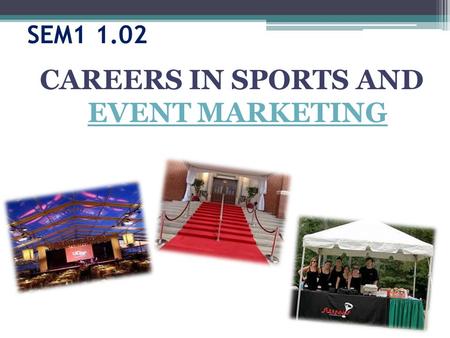 SEM1 1.02 CAREERS IN SPORTS AND EVENT MARKETING EVENT MARKETING.