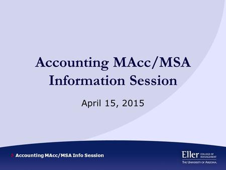 Accounting MAcc/MSA Info Session Accounting MAcc/MSA Information Session April 15, 2015.