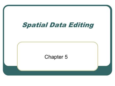 Spatial Data Editing Chapter 5. Introduction All digitizing involves errors In the real world, revisions are required Keeping data up-to-date is part.