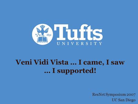 Veni Vidi Vista … I came, I saw … I supported! ResNet Symposium 2007 UC San Diego.