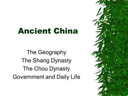 Ancient China The Geography The Shang Dynasty The Chou Dynasty Government and Daily Life.