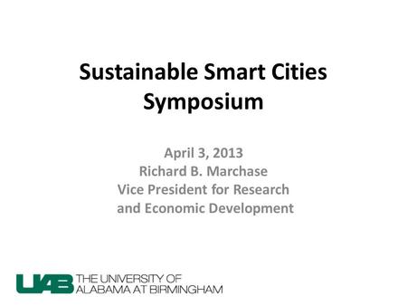 Sustainable Smart Cities Symposium April 3, 2013 Richard B. Marchase Vice President for Research and Economic Development.