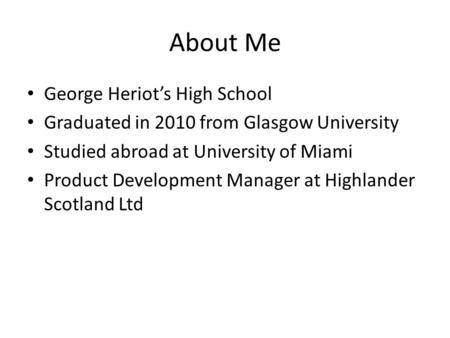 About Me George Heriot’s High School Graduated in 2010 from Glasgow University Studied abroad at University of Miami Product Development Manager at Highlander.