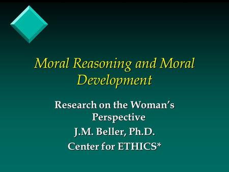 Moral Reasoning and Moral Development Research on the Woman’s Perspective J.M. Beller, Ph.D. Center for ETHICS*
