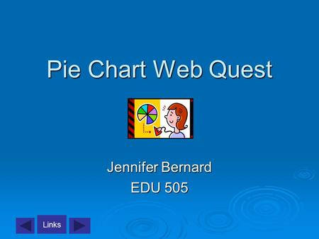 Links Pie Chart Web Quest Jennifer Bernard EDU 505.