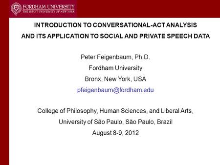 INTRODUCTION TO CONVERSATIONAL-ACT ANALYSIS AND ITS APPLICATION TO SOCIAL AND PRIVATE SPEECH DATA Peter Feigenbaum, Ph.D. Fordham University Bronx, New.