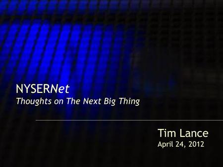 1 NYSERNet Thoughts on The Next Big Thing Tim Lance April 24, 2012.
