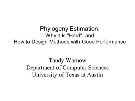 Phylogeny Estimation: Why It Is Hard, and How to Design Methods with Good Performance Tandy Warnow Department of Computer Sciences University of Texas.