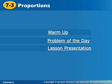 Course 1 7-3 Proportions 7-3 Proportions Course 1 Warm Up Warm Up Lesson Presentation Lesson Presentation Problem of the Day Problem of the Day.