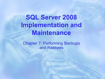 SQL Server 2008 Implementation and Maintenance Chapter 7: Performing Backups and Restores.