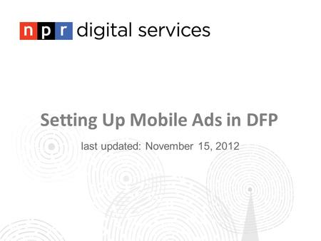 Setting Up Mobile Ads in DFP last updated: November 15, 2012.