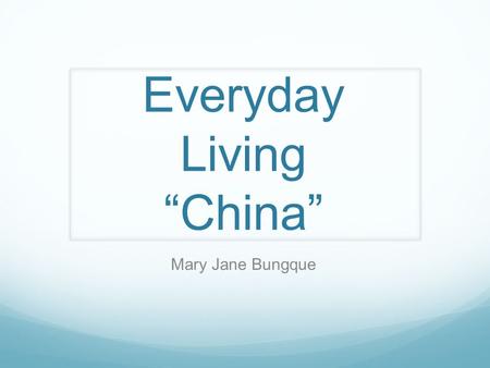 Everyday Living “China” Mary Jane Bungque. Outline China Life Guide Education Housing and Family Clothing Food Transportation Dating / Marriage Festivals.