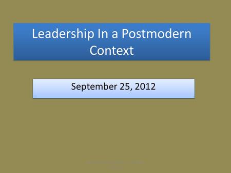 Leadership In a Postmodern Context September 25, 2012 Effective Church Leadership Kennon L. Callahan.