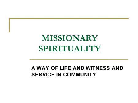 MISSIONARY SPIRITUALITY A WAY OF LIFE AND WITNESS AND SERVICE IN COMMUNITY.