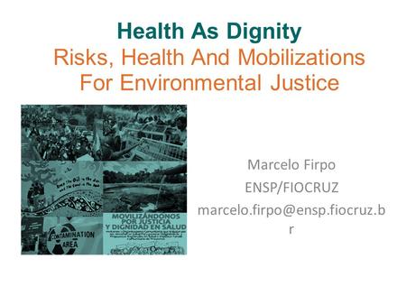 Health As Dignity Risks, Health And Mobilizations For Environmental Justice Marcelo Firpo ENSP/FIOCRUZ r.