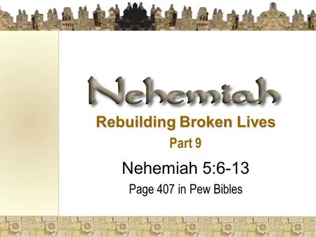 Rebuilding Broken Lives Part 9 Nehemiah 5:6-13 Page 407 in Pew Bibles.
