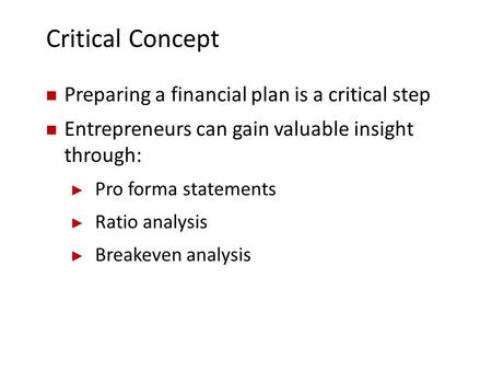 Critical Concept Preparing a financial plan is a critical step Entrepreneurs can gain valuable insight through: ► Pro forma statements ► Ratio analysis.