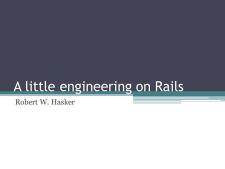 A little engineering on Rails Robert W. Hasker. Goals Intro to the Rails framework ▫Basic concepts: MVC, Active Record ▫A bit of Ruby Using Rails to build.