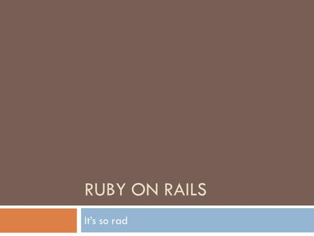 RUBY ON RAILS It’s so rad. What we’ll cover  What is Ruby?  What is RoR?  Why RoR?  Developing with RoR  Deployment  Demo  Questions.