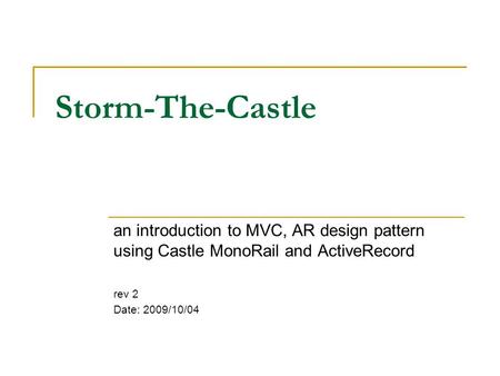 Storm-The-Castle an introduction to MVC, AR design pattern using Castle MonoRail and ActiveRecord rev 2 Date: 2009/10/04.