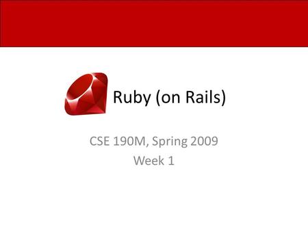 Ruby (on Rails) CSE 190M, Spring 2009 Week 1. The Players Kelly Everyday I'm Hustlin'  Dunn Kim Mouse Todd Ryan Papa T Tucker.