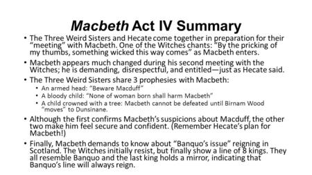 Macbeth Act IV Summary The Three Weird Sisters and Hecate come together in preparation for their “meeting” with Macbeth. One of the Witches chants: “By.