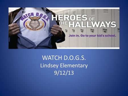 WATCH D.O.G.S. Lindsey Elementary 9/12/13. Agenda Welcome! Mission Statement What to Expect Guidelines Your WATCH D.O.G. Day Other Duties You May Be Asked.