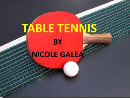 TABLE TENNIS BY NICOLE GALEA. HISTORY OF TABLE TENNIS Table tennis, also known as Ping-Pong is the second most popular game in the world as well as the.
