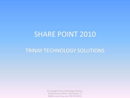 SHARE POINT 2010 TRINAY TECHNOLOGY SOLUTIONS © Copyright Trinay Technology Solutions, 39 Buckland St, #5321 Manchester, CT 06042 www.trinay.com 570-575-0475.