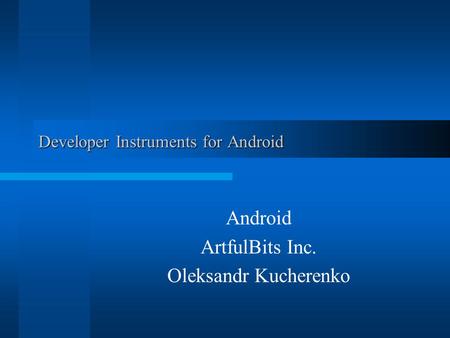 Developer Instruments for Android Android ArtfulBits Inc. Oleksandr Kucherenko.