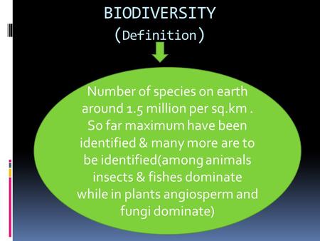 BIODIVERSITY ( Definition ) Number of species on earth around 1.5 million per sq.km. So far maximum have been identified & many more are to be identified(among.