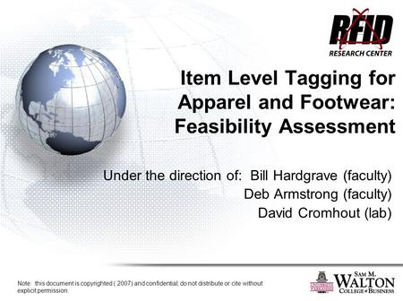 Item Level Tagging for Apparel and Footwear: Feasibility Assessment Under the direction of: Bill Hardgrave (faculty) Deb Armstrong (faculty) David Cromhout.