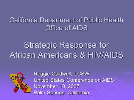 California Department of Public Health Office of AIDS Strategic Response for African Americans & HIV/AIDS Reggie Caldwell, LCSW United States Conference.