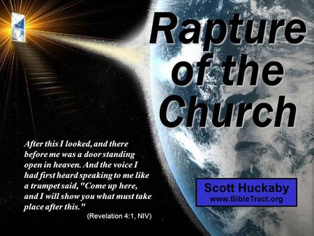 Scott Huckaby www.BibleTract.org Rapture of the Church After this I looked, and there before me was a door standing open in heaven. And the voice I had.